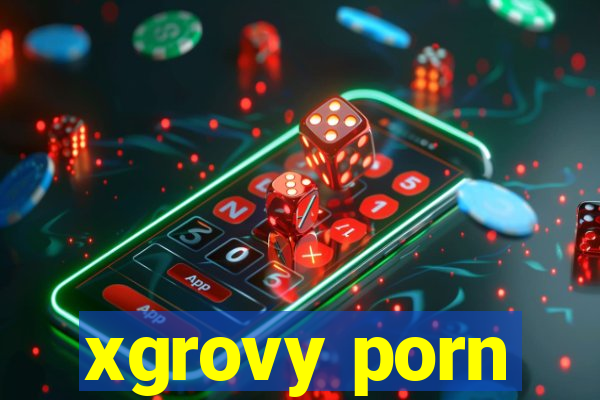 xgrovy porn